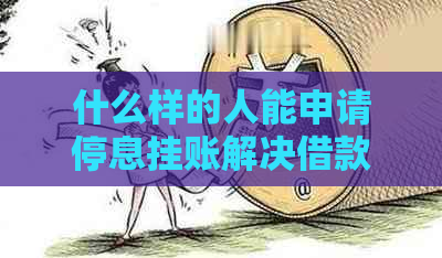 什么样的人能申请停息挂账解决借款问题