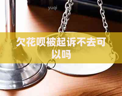 欠花呗被起诉不去可以吗