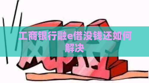 工商银行融e借没钱还如何解决