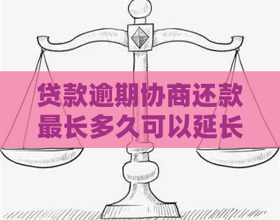 贷款逾期协商还款最长多久可以延长多久