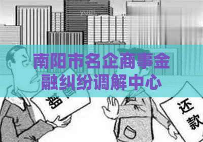 南阳市名企商事金融纠纷调解中心