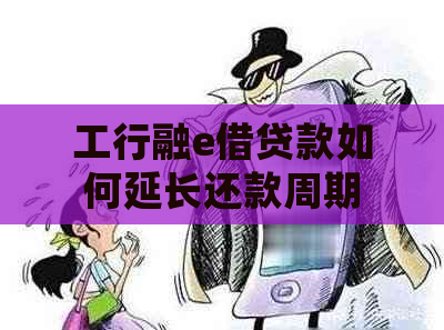 工行融e借贷款如何延长还款周期