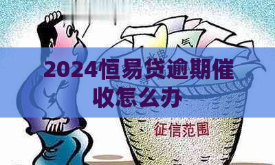 2024恒易贷逾期怎么办