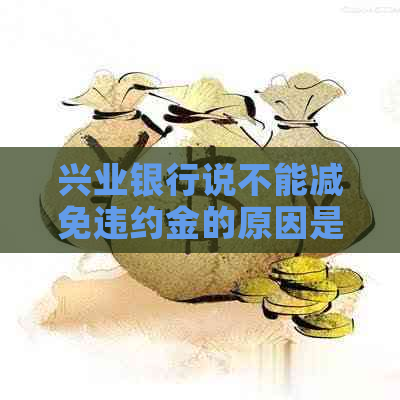 兴业银行说不能减免违约金的原因是什么