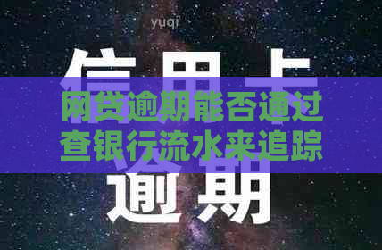 网贷逾期能否通过查银行流水来追踪