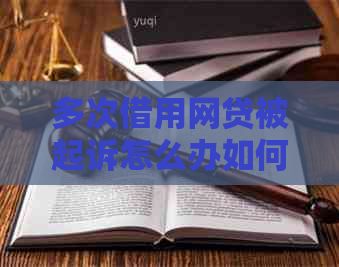 多次借用网贷被起诉怎么办如何解决