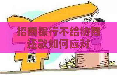 招商银行不给协商还款如何应对