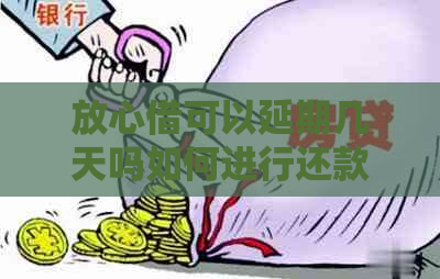 放心借可以延期几天吗如何进行还款操作