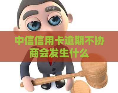 中信信用卡逾期不协商会发生什么