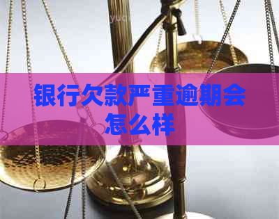 银行欠款严重逾期会怎么样