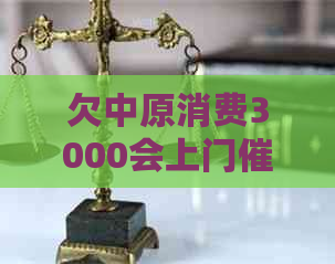 欠中原消费3000会上门催款吗