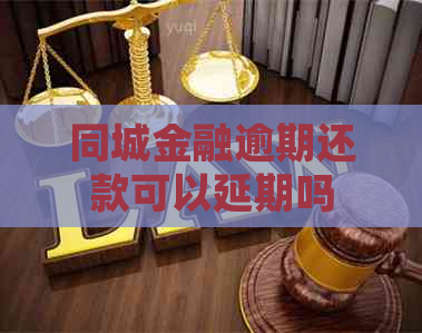 同城金融逾期还款可以延期吗