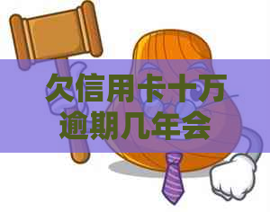 欠信用卡十万逾期几年会有什么后果