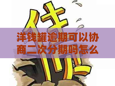 洋钱罐逾期可以协商二次分期吗怎么办理