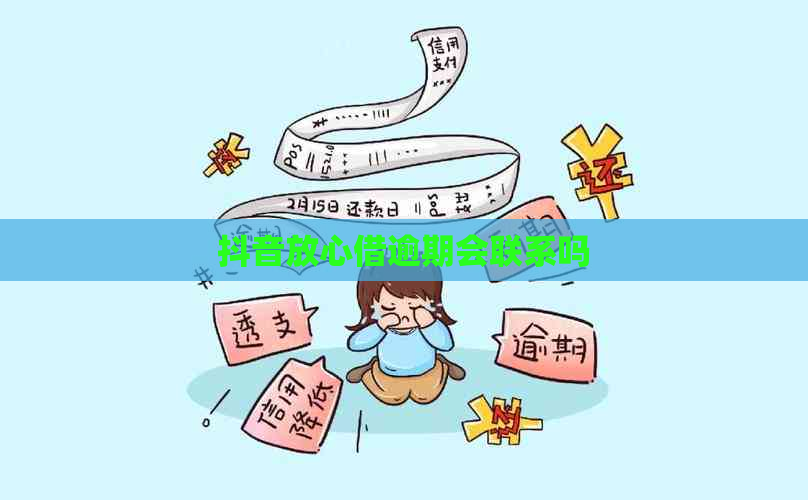 抖音放心借逾期会联系吗