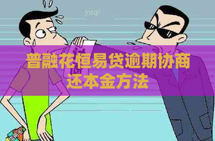 普融花恒易贷逾期协商还本金方法