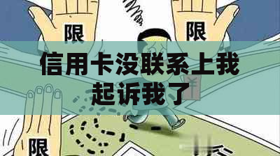 信用卡没联系上我起诉我了