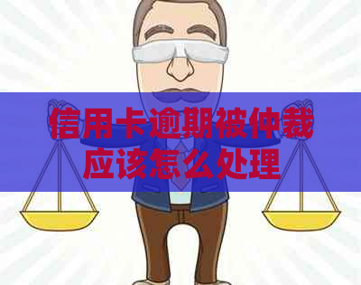 信用卡逾期被仲裁应该怎么处理