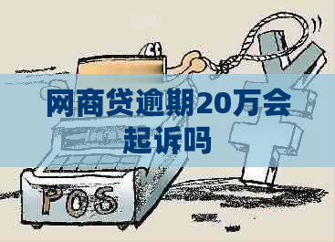 网商贷逾期20万会起诉吗