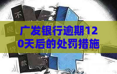 广发银行逾期120天后的处罚措施