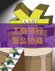 工商银行怎么协商还款本金可以减少还款压力吗