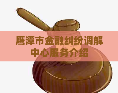 鹰潭市金融纠纷调解中心服务介绍