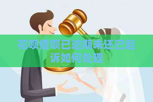 花呗借呗已逾期未还已起诉如何处理