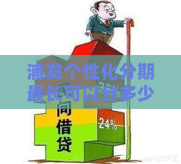 浦发个性化分期最长可以分多少期