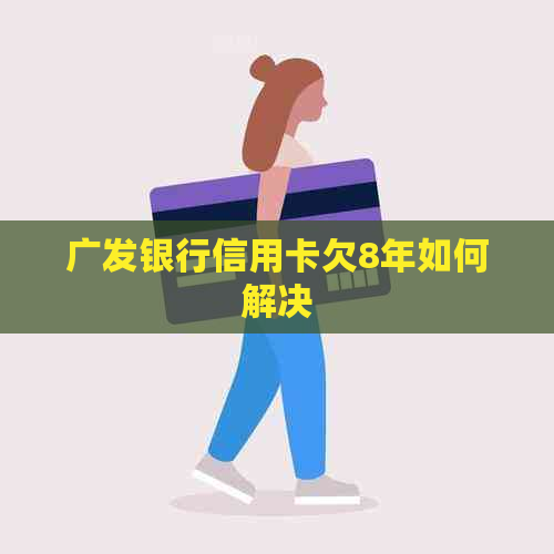 广发银行信用卡欠8年如何解决