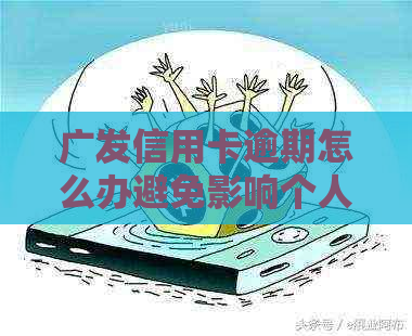 广发信用卡逾期怎么办避免影响个人信用