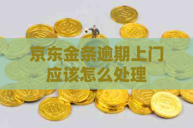 京东金条逾期上门应该怎么处理