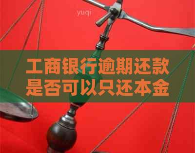 工商银行逾期还款是否可以只还本金