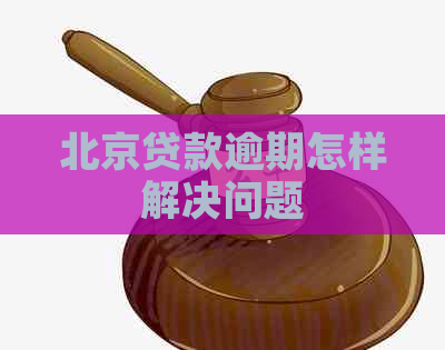 北京贷款逾期怎样解决问题