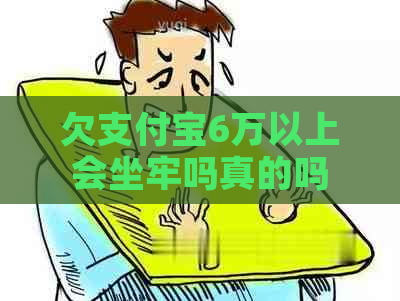 欠支付宝6万以上会坐牢吗真的吗