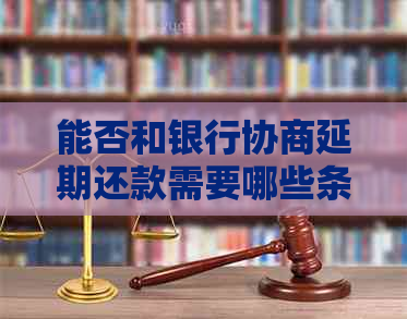 能否和银行协商延期还款需要哪些条件