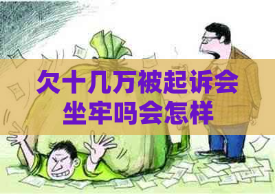 欠十几万被起诉会坐牢吗会怎样