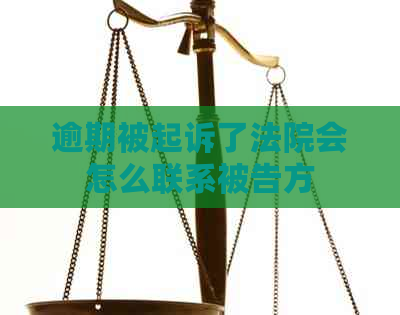 逾期被起诉了法院会怎么联系被告方