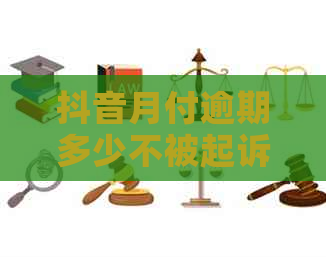 抖音月付逾期多少不被起诉要注意什么