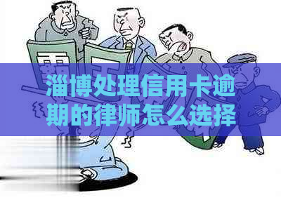 淄博处理信用卡逾期的律师怎么选择