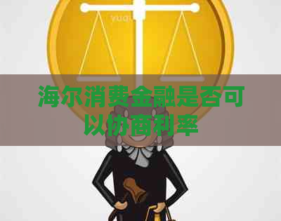 海尔消费金融是否可以协商利率