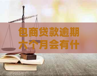 包商贷款逾期六个月会有什么后果