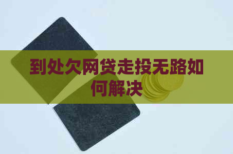 到处欠网贷走投无路如何解决