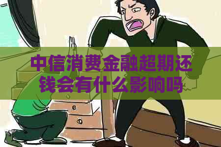 中信消费金融超期还钱会有什么影响吗