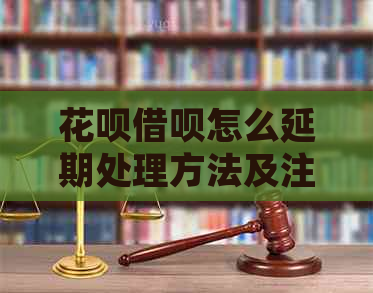 花呗借呗怎么延期处理方法及注意事项