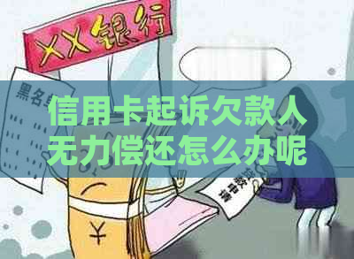 信用卡起诉欠款人无力偿还怎么办呢