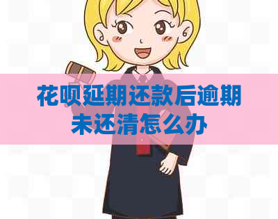 花呗延期还款后逾期未还清怎么办