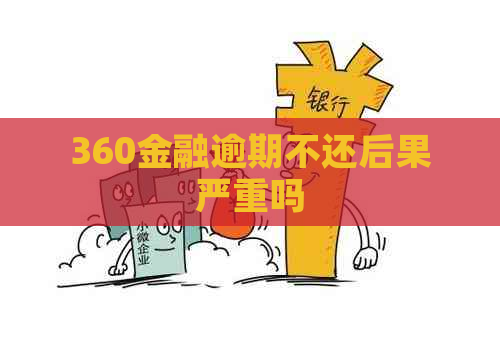 360金融逾期不还后果严重吗