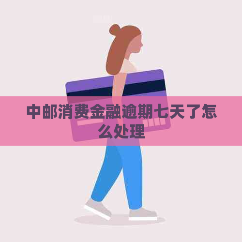 中邮消费金融逾期七天了怎么处理