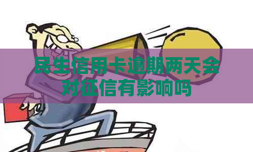 民生信用卡逾期两天会对有影响吗