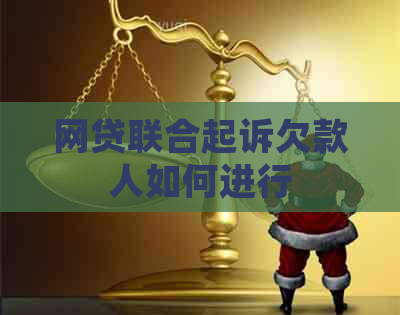 网贷联合起诉欠款人如何进行